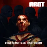 GROT ''I Have No Mouth and I Must Scream''